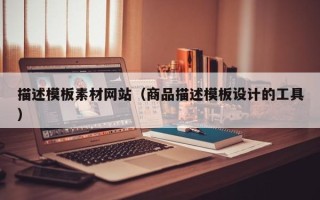 肇东描述模板素材网站（商品描述模板设计的工具）