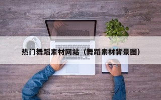 肇东热门舞蹈素材网站（舞蹈素材背景图）