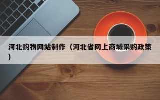 肇东河北购物网站制作（河北省网上商城采购政策）
