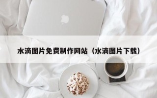肇东水滴图片免费制作网站（水滴图片下载）
