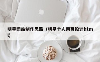 肇东明星网站制作思路（明星个人网页设计html）