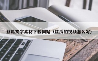 肇东丝瓜文字素材下载网站（丝瓜的视频怎么写）
