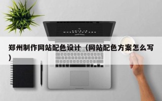 肇东郑州制作网站配色设计（网站配色方案怎么写）