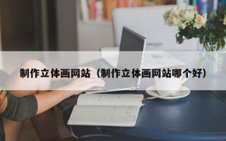 肇东制作立体画网站（制作立体画网站哪个好）