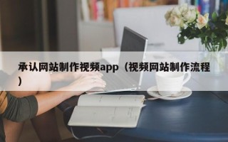 肇东承认网站制作视频app（视频网站制作流程）